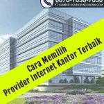 Cara Memilih Provider Internet Kantor Terbaik di dekat anda yang stabil murah cepat dan terpercaya